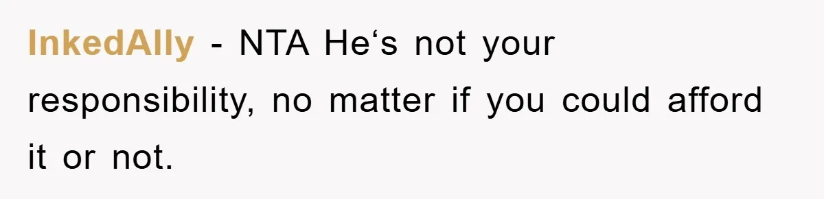InkedAlly − NTA He‘s not your responsibility, no matter if you could afford it or not.