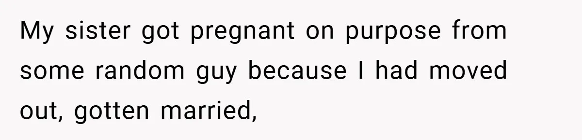 He Watched His Parents Favor His Sister for Years - Now He’s Refusing to Let Them Do It to His Daughter My sister got pregnant on purpose from some random guy because I had moved out, gotten married,