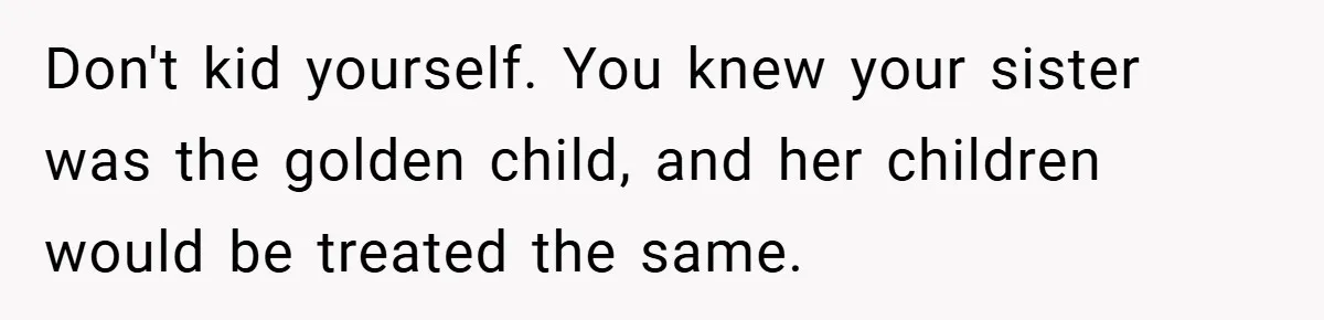 He Watched His Parents Favor His Sister for Years - Now He’s Refusing to Let Them Do It to His Daughter Don't kid yourself. You knew your sister was the golden child, and her children would be treated the same.