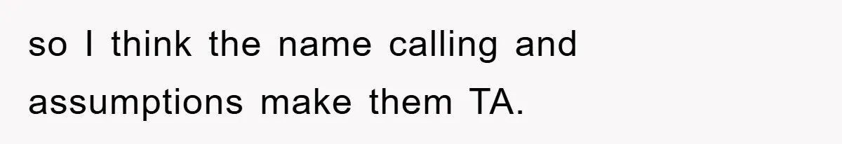 so I think the name calling and assumptions make them TA.