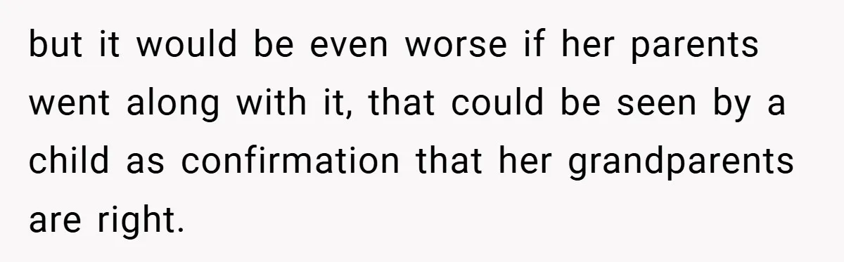 He Watched His Parents Favor His Sister for Years - Now He’s Refusing to Let Them Do It to His Daughter but it would be even worse if her parents went along with it, that could be seen by a child as confirmation that her grandparents are right.
