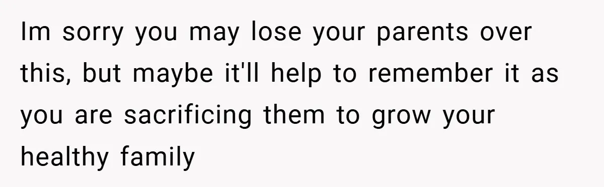 He Watched His Parents Favor His Sister for Years - Now He’s Refusing to Let Them Do It to His Daughter Im sorry you may lose your parents over this, but maybe it'll help to remember it as you are sacrificing them to grow your healthy family