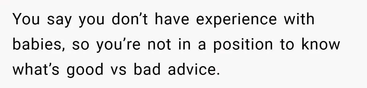 You say you don’t have experience with babies, so you’re not in a position to know what’s good vs bad advice.