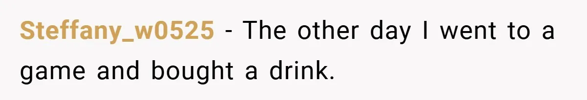 Steffany_w0525 − The other day I went to a game and bought a drink.