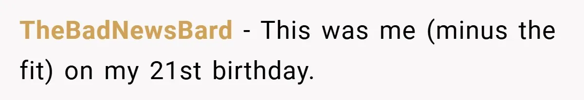 TheBadNewsBard − This was me (minus the fit) on my 21st birthday.