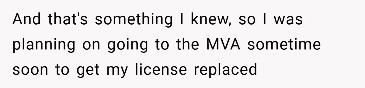 And that's something I knew, so I was planning on going to the MVA sometime soon to get my license replaced