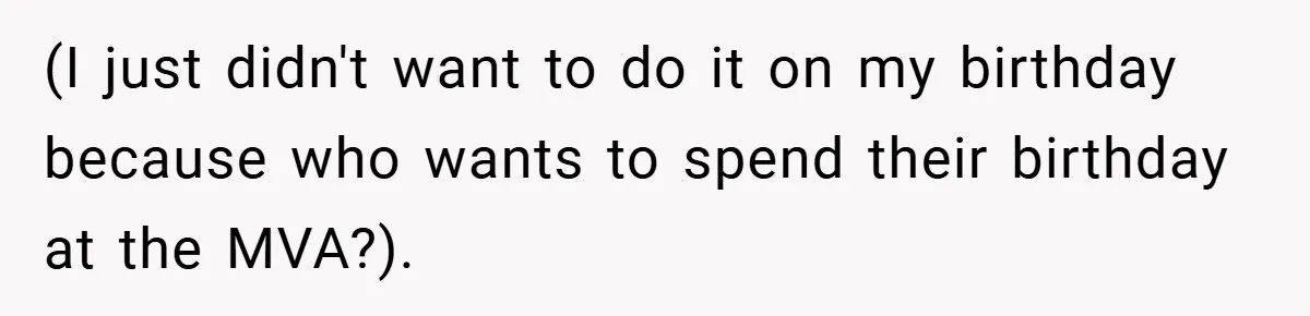 (I just didn't want to do it on my birthday because who wants to spend their birthday at the MVA?).