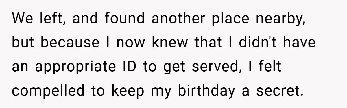 We left, and found another place nearby, but because I now knew that I didn't have an appropriate ID to get served, I felt compelled to keep my birthday a...