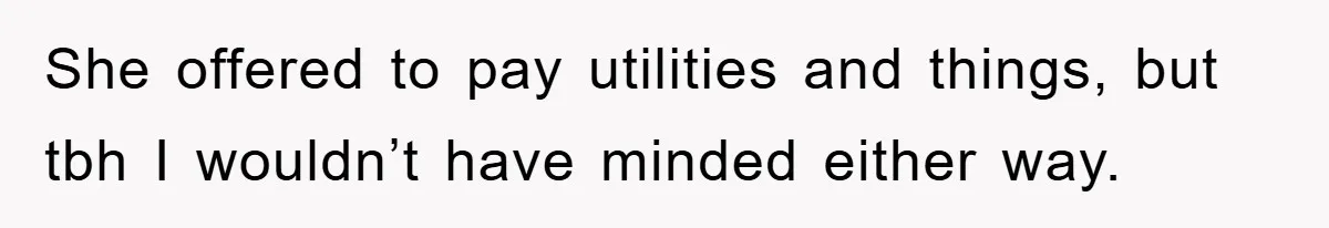 She offered to pay utilities and things, but tbh I wouldn’t have minded either way.
