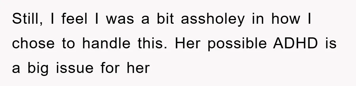 Still, I feel I was a bit assholey in how I chose to handle this. Her possible ADHD is a big issue for her