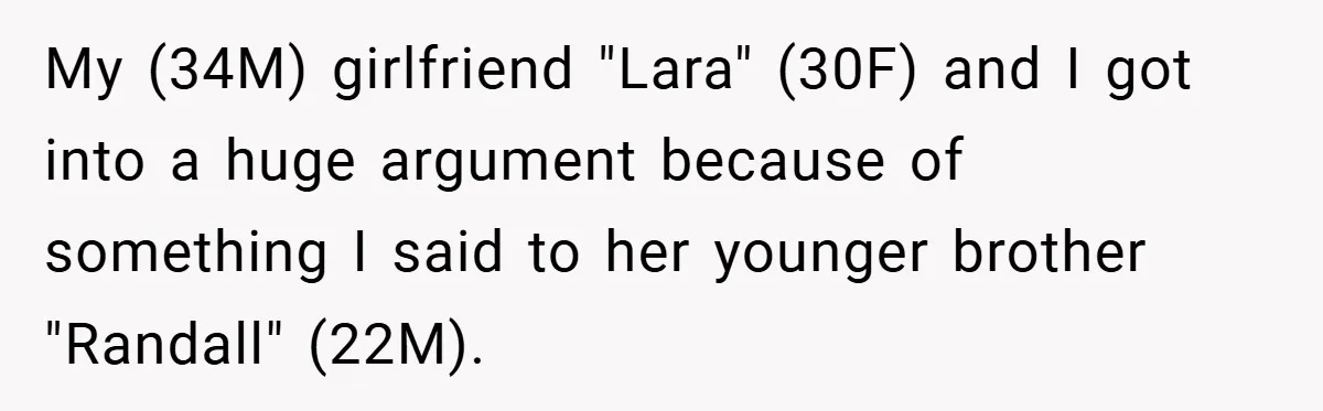 My (34M) girlfriend "Lara" (30F) and I got into a huge argument because of something I said to her younger brother "Randall" (22M).