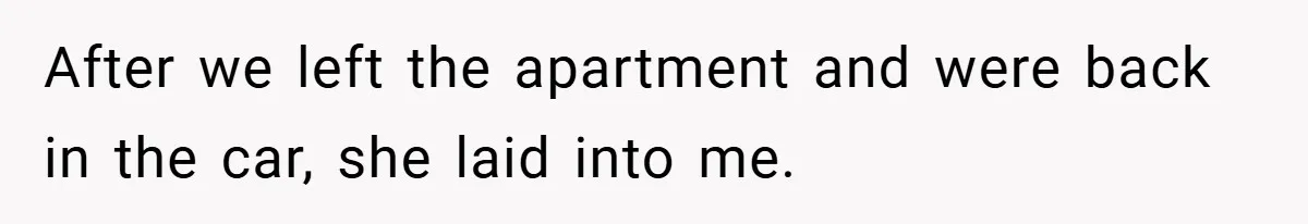 After we left the apartment and were back in the car, she laid into me.