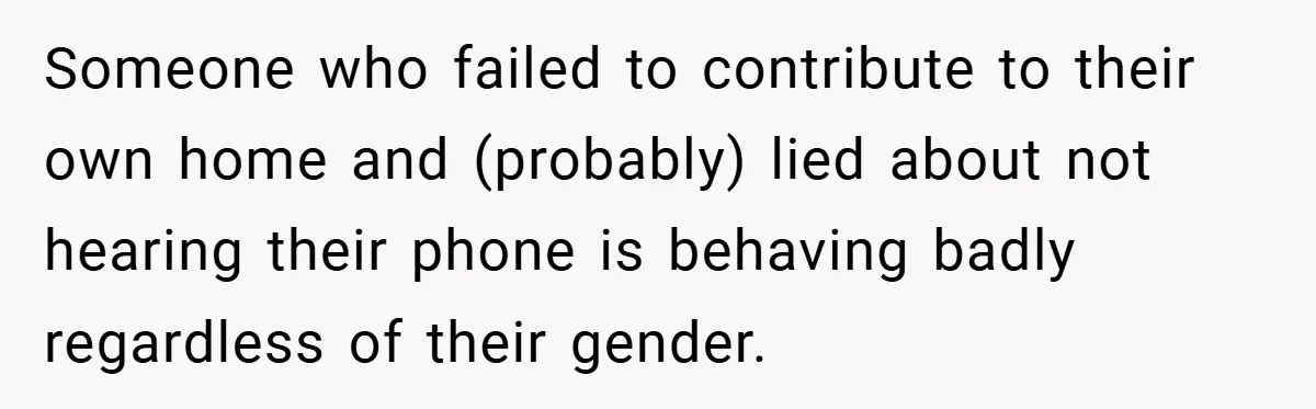 Someone who failed to contribute to their own home and (probably) lied about not hearing their phone is behaving badly regardless of their gender.