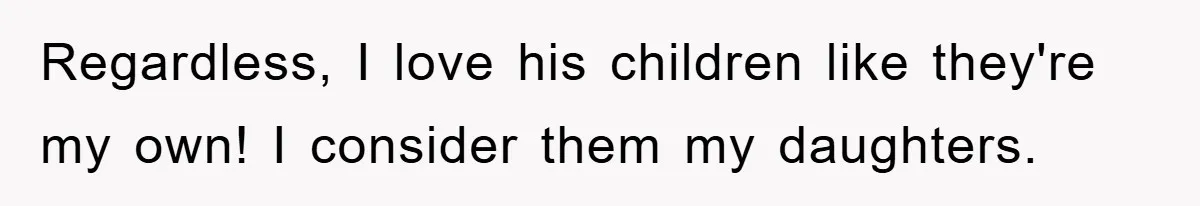 Regardless, I love his children like they're my own! I consider them my daughters.