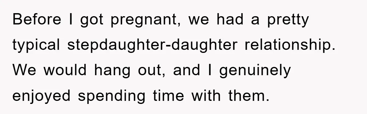 Before I got pregnant, we had a pretty typical stepdaughter-daughter relationship. We would hang out, and I genuinely enjoyed spending time with them.