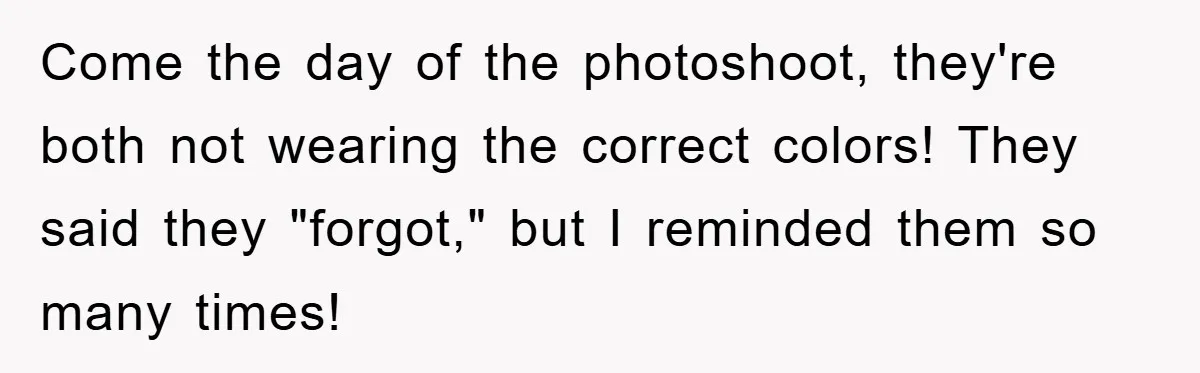 Come the day of the photoshoot, they're both not wearing the correct colors! They said they "forgot," but I reminded them so many times!