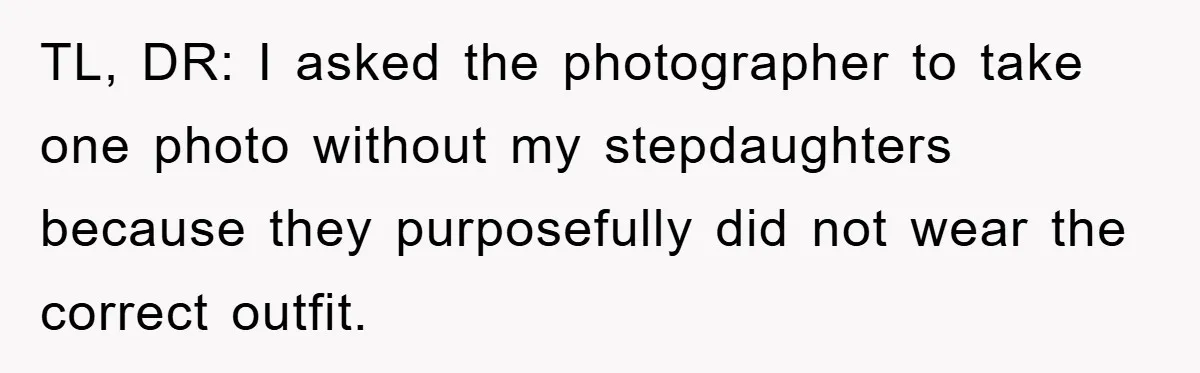 TL, DR: I asked the photographer to take one photo without my stepdaughters because they purposefully did not wear the correct outfit.