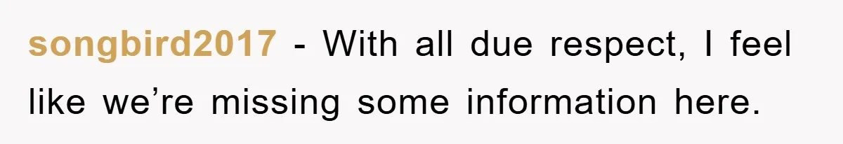 songbird2017 − With all due respect, I feel like we’re missing some information here.