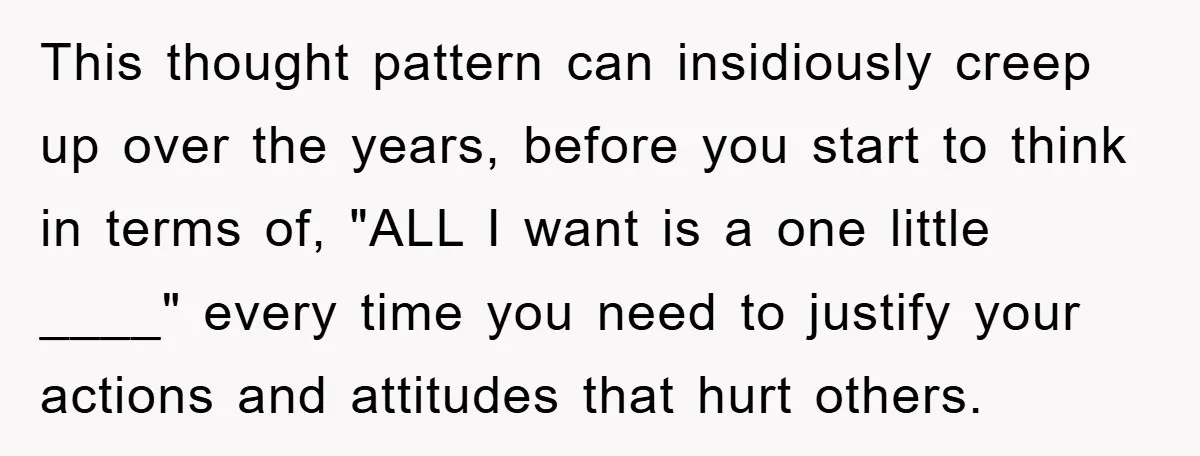 This thought pattern can insidiously creep up over the years, before you start to think in terms of, "ALL I want is a one little ____" every time you need...