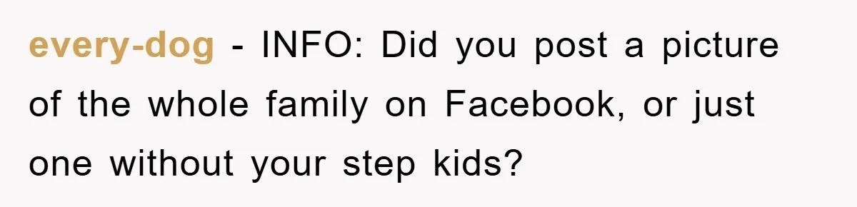 every-dog − INFO: Did you post a picture of the whole family on Facebook, or just one without your step kids?