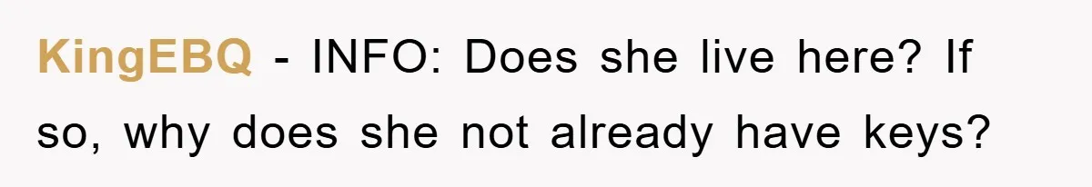 KingEBQ − INFO: Does she live here? If so, why does she not already have keys?
