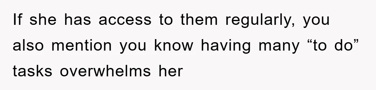 If she has access to them regularly, you also mention you know having many “to do” tasks overwhelms her