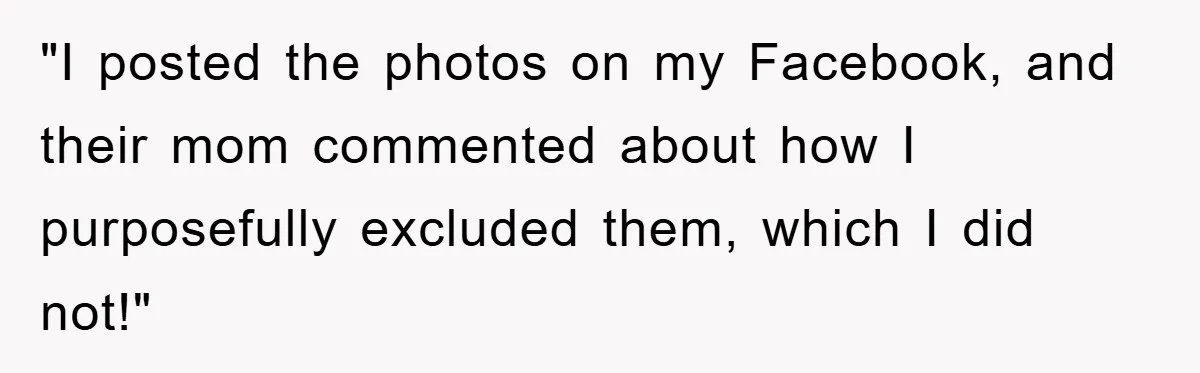 "I posted the photos on my Facebook, and their mom commented about how I purposefully excluded them, which I did not!"