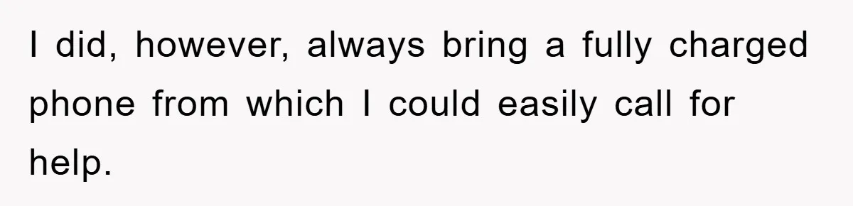 I did, however, always bring a fully charged phone from which I could easily call for help.
