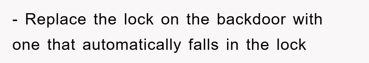 - Replace the lock on the backdoor with one that automatically falls in the lock