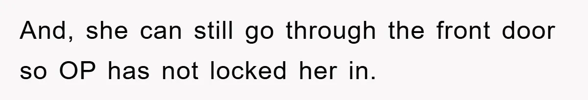 And, she can still go through the front door so OP has not locked her in.