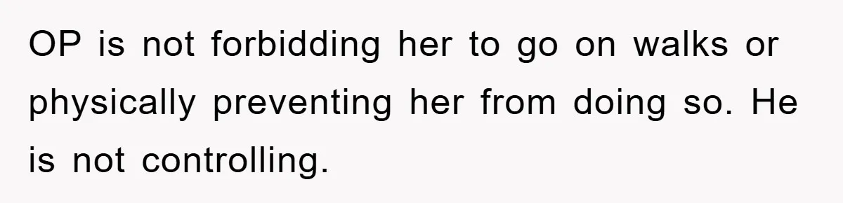 OP is not forbidding her to go on walks or physically preventing her from doing so. He is not controlling.
