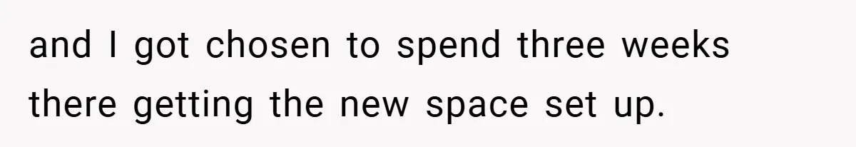 and I got chosen to spend three weeks there getting the new space set up.