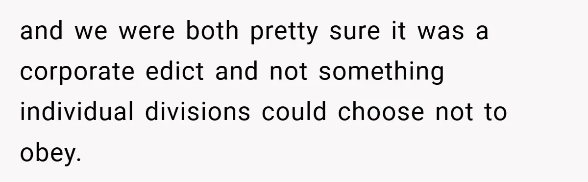 and we were both pretty sure it was a corporate edict and not something individual divisions could choose not to obey.