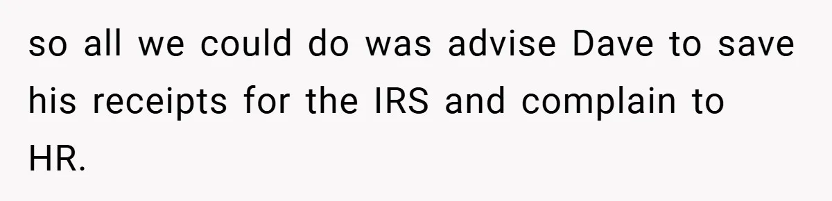 so all we could do was advise Dave to save his receipts for the IRS and complain to HR.