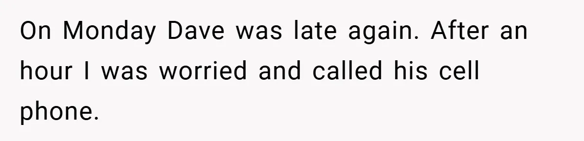 On Monday Dave was late again. After an hour I was worried and called his cell phone.