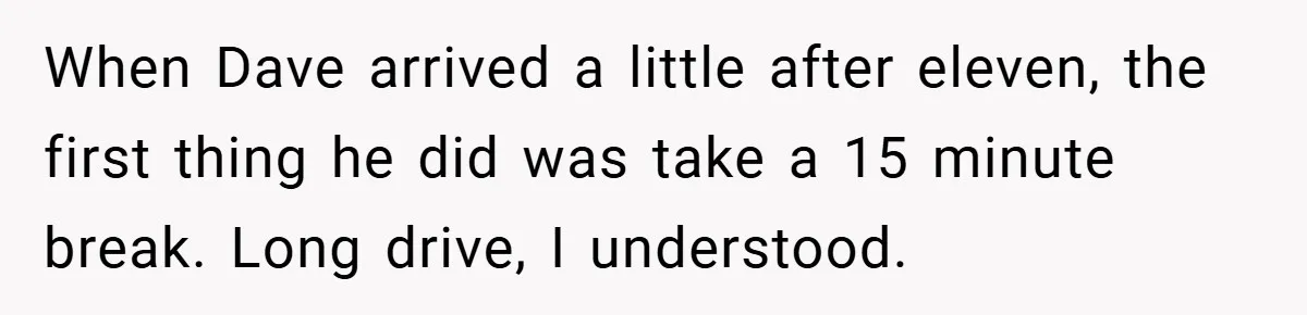 When Dave arrived a little after eleven, the first thing he did was take a 15 minute break. Long drive, I understood.