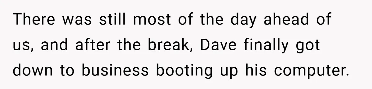 There was still most of the day ahead of us, and after the break, Dave finally got down to business booting up his computer.