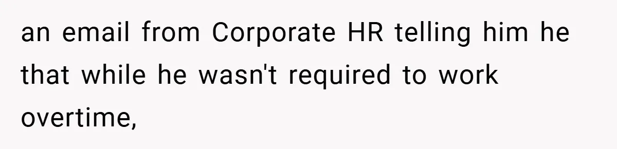 an email from Corporate HR telling him he that while he wasn't required to work overtime,