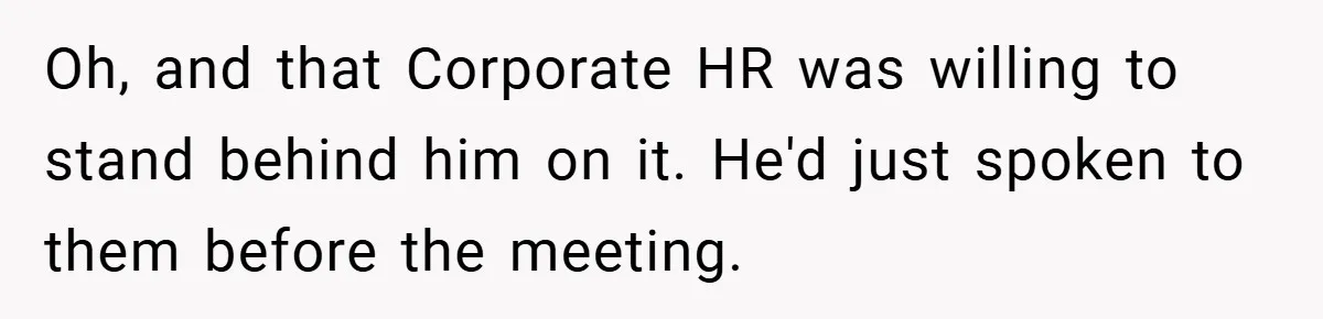 Oh, and that Corporate HR was willing to stand behind him on it. He'd just spoken to them before the meeting.