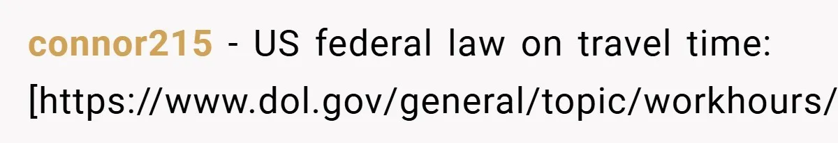 connor215 − US federal law on travel time: [https://www.dol.gov/general/topic/workhours/traveltime