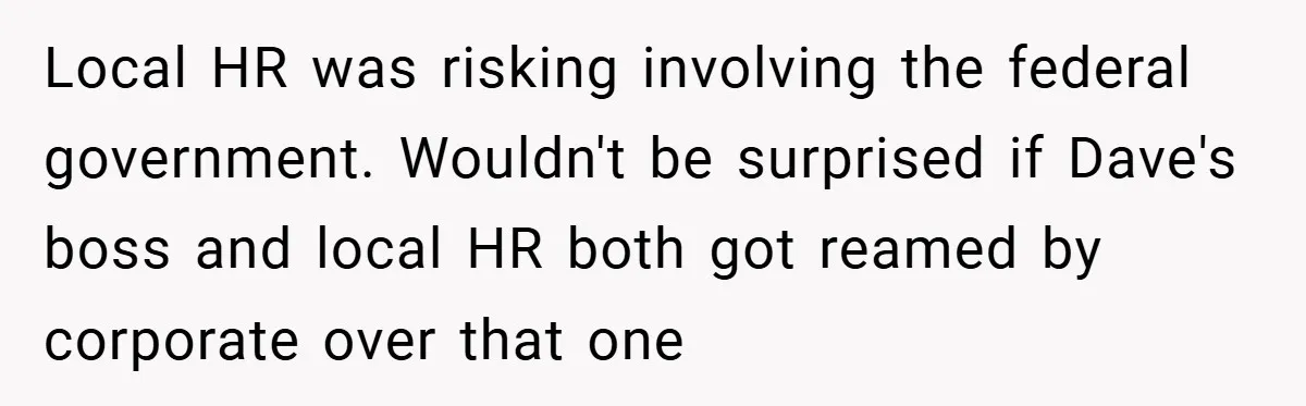 Local HR was risking involving the federal government. Wouldn't be surprised if Dave's boss and local HR both got reamed by corporate over that one