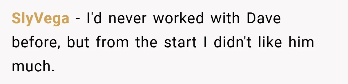 SlyVega − I'd never worked with Dave before, but from the start I didn't like him much.