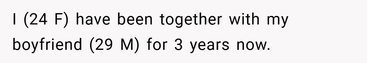 I (24 F) have been together with my boyfriend (29 M) for 3 years now.