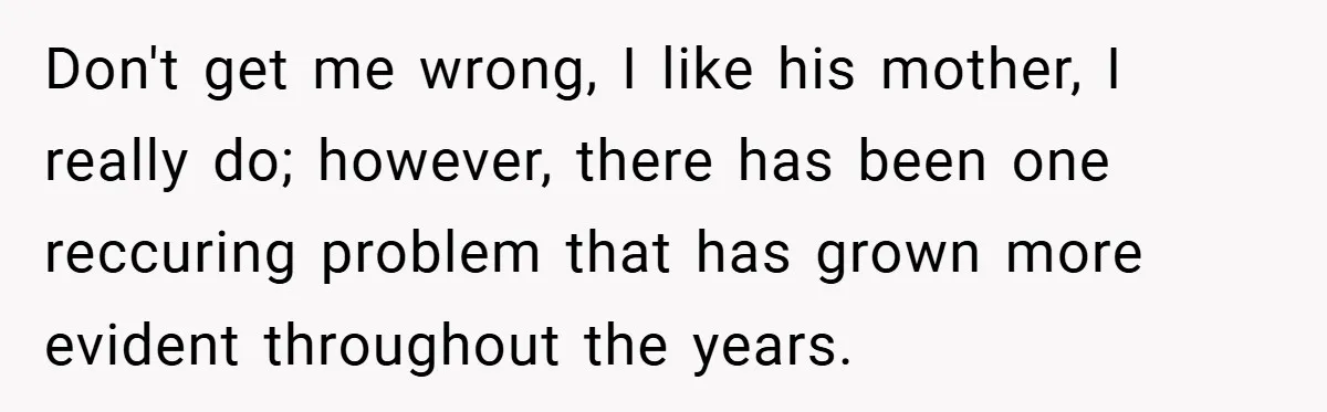 Don't get me wrong, I like his mother, I really do; however, there has been one reccuring problem that has grown more evident throughout the years.