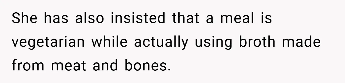 She has also insisted that a meal is vegetarian while actually using broth made from meat and bones.