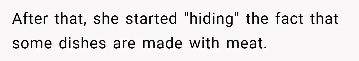 After that, she started "hiding" the fact that some dishes are made with meat.