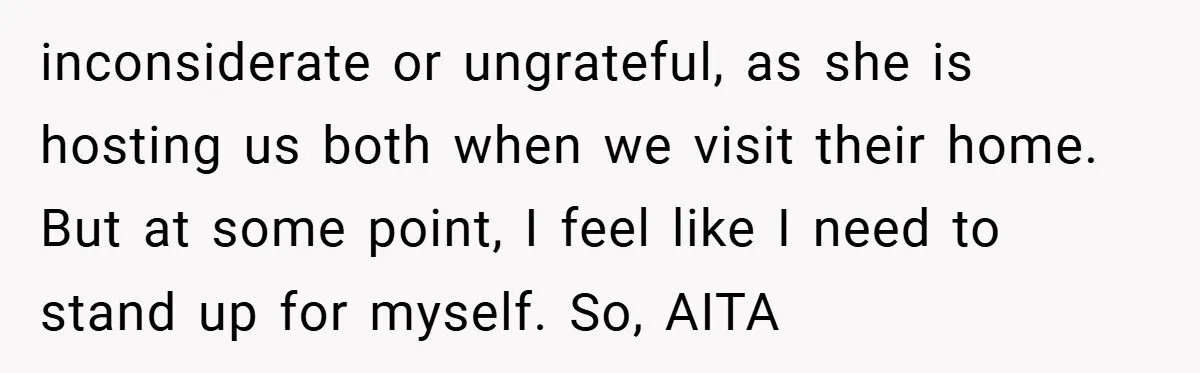 inconsiderate or ungrateful, as she is hosting us both when we visit their home. But at some point, I feel like I need to stand up for myself. So, AITA