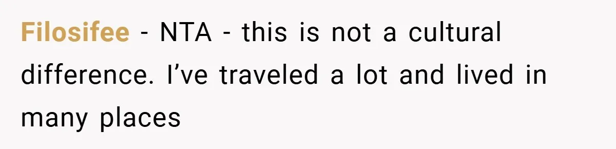 Filosifee − NTA - this is not a cultural difference. I’ve traveled a lot and lived in many places