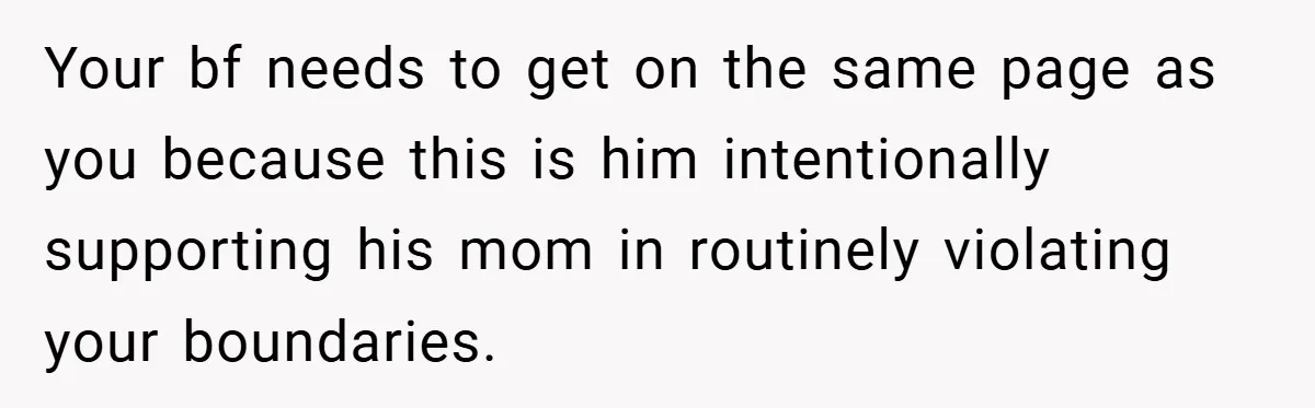 Your bf needs to get on the same page as you because this is him intentionally supporting his mom in routinely violating your boundaries.