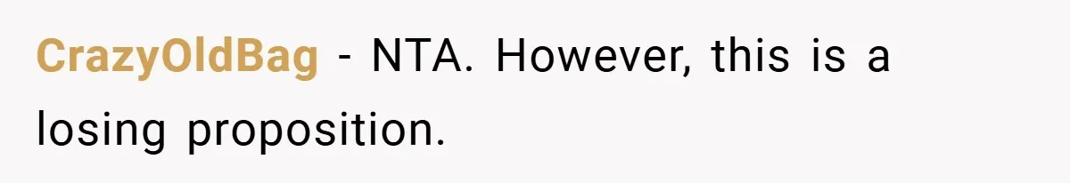 CrazyOldBag − NTA. However, this is a losing proposition.
